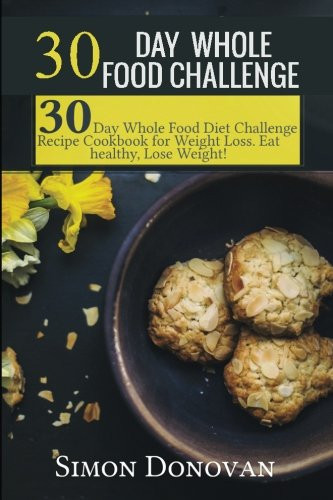 30 10 Weight Loss Recipes
 30 Day Whole Food Challenge 30 Day Whole Food Diet