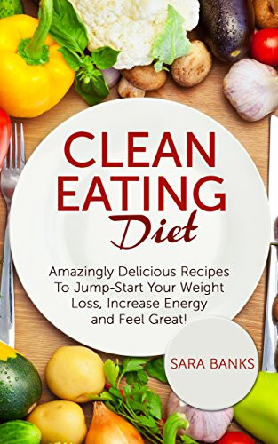 Clean Eating Diet Weight Loss
 Clean Eating Amazingly Delicious Recipes To Jump Start