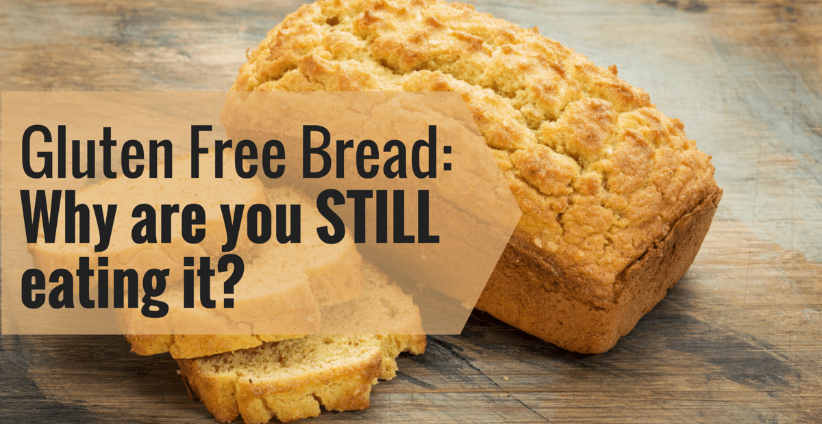 Make Gluten Free Bread
 Gluten Free Bread Is Making You Sick