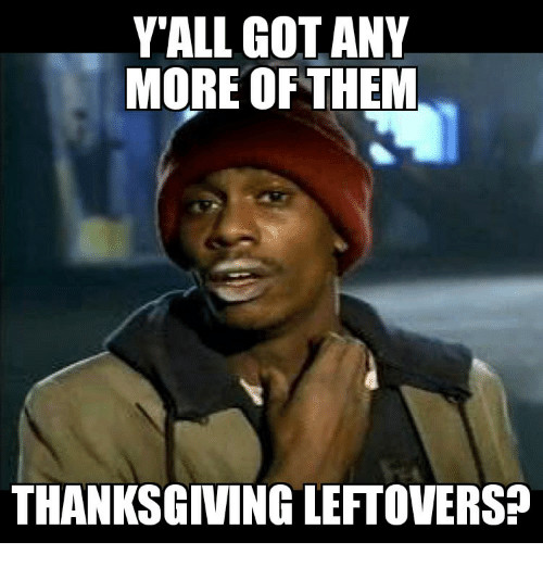 Thanksgiving Leftovers Meme
 Y ALL GOT ANY MORE OF THEM THANKSGIVING LEFTOVERS